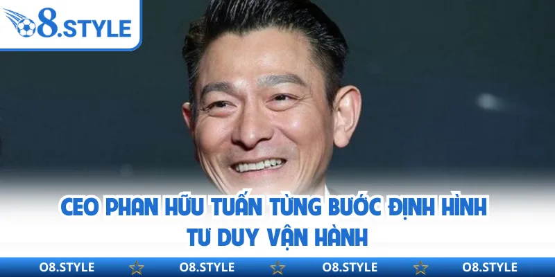 CEO Phan Hữu Tuấn từng bước định hình tư duy vận hành