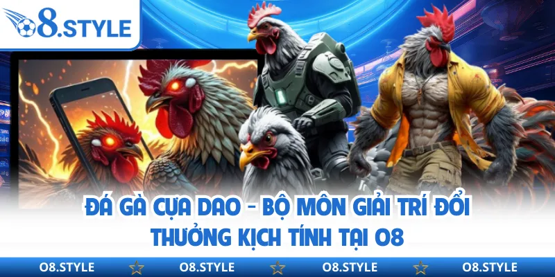 Đá Gà Cựa Dao - Bộ Môn Giải Trí Đổi Thưởng Kịch Tính Tại O8
