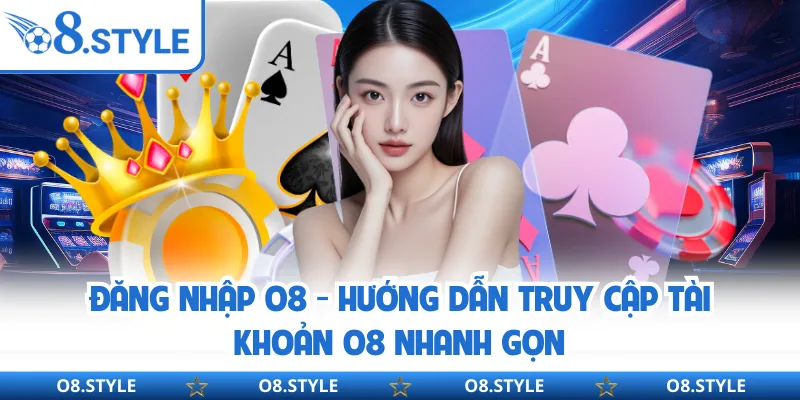 Đăng Nhập O8 - Hướng Dẫn Truy Cập Tài Khoản O8 Nhanh Gọn